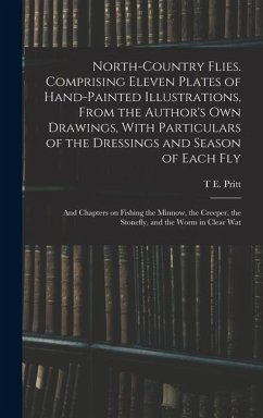 North-country Flies. Comprising Eleven Plates of Hand-painted Illustrations, From the Author's own Drawings, With Particulars of the Dressings and Sea - Pritt, T. E.
