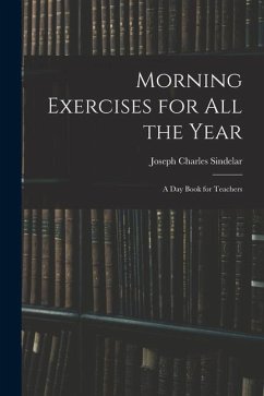 Morning Exercises for All the Year: A Day Book for Teachers - Sindelar, Joseph Charles