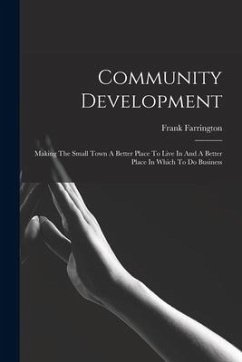 Community Development: Making The Small Town A Better Place To Live In And A Better Place In Which To Do Business - Farrington, Frank