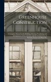 Greenhouse Construction: A Complete Manual on the Building, Heating, Ventilating and Arrangement of Greenhouses, and the Construction of Hotbed