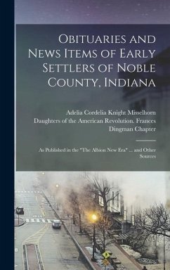 Obituaries and News Items of Early Settlers of Noble County, Indiana: As Published in the 