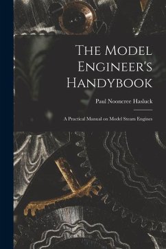 The Model Engineer's Handybook: A Practical Manual on Model Steam Engines - Hasluck, Paul Nooncree