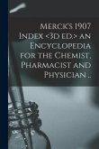 Merck's 1907 Index an Encyclopedia for the Chemist, Pharmacist and Physician ..