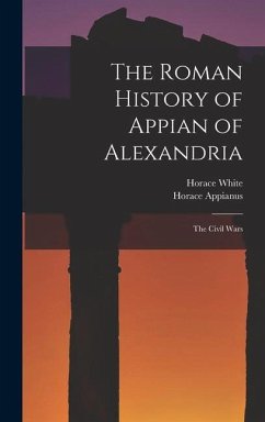 The Roman History of Appian of Alexandria: The Civil Wars - White, Horace; Appianus, Horace