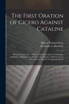 The First Oration of Cicero Against Cataline: Being the Latin Text ... With a Literal Interlinear Translation, and With an Elegant Translation in the - Cicero, Marcus Tullius; Maclardy, Archibald A.