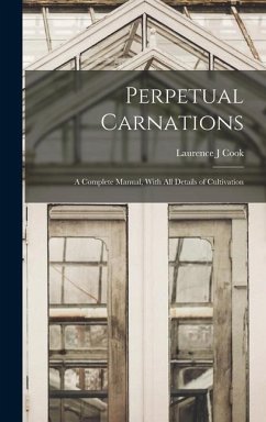 Perpetual Carnations; a Complete Manual, With all Details of Cultivation - Cook, Laurence J.