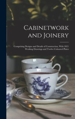 Cabinetwork and Joinery: Comprising Designs and Details of Construction, With 2021 Working Drawings and Twelve Coloured Plates - Anonymous