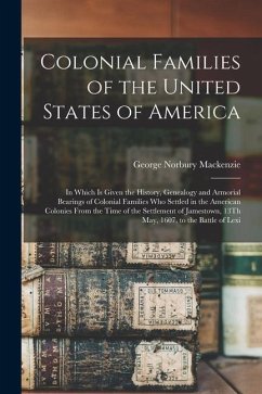 Colonial Families of the United States of America: In Which Is Given the History, Genealogy and Armorial Bearings of Colonial Families Who Settled in - Mackenzie, George Norbury
