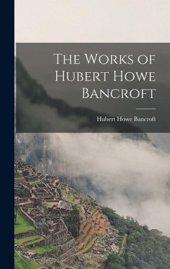 The Works of Hubert Howe Bancroft - Bancroft, Hubert Howe