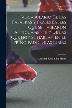 Vocabulario De Las Palabras Y Frases Bables Que Se Hablaron Antiguamente Y De Las Que Hoy Se Hablan En El Principado De Asturias - de Hévia, Apolinar Rato Y.