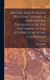 British and Foreign Building Stones, a Descriptive Catalogue of the Specimens in the Sedgwick Museum, Cambridge British and Foreign Building Stones, a Descriptive Catalogue of the Specimens in the Sedgwick Museum, Cambridge
