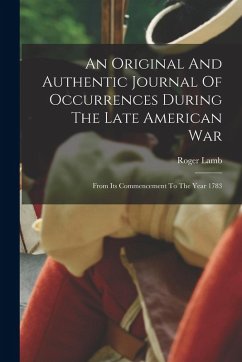 An Original And Authentic Journal Of Occurrences During The Late American War - Lamb, Roger