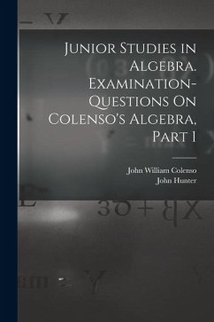 Junior Studies in Algebra. Examination-Questions On Colenso's Algebra, Part 1 - Colenso, John William; Hunter, John