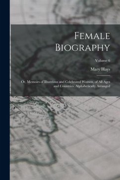 Cover Female Biography; or, Memoirs of Illustrious and Celebrated Women, of all Ages and Countries. Alphabetically Arranged; Volume 6