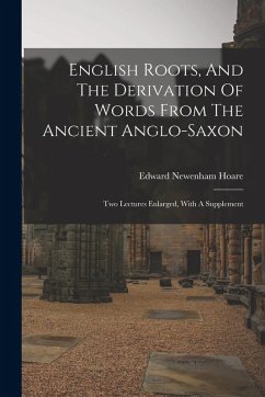 English Roots, And The Derivation Of Words From The Ancient Anglo-saxon: Two Lectures Enlarged, With A Supplement - Hoare, Edward Newenham