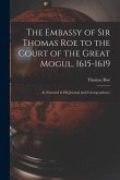 The Embassy of Sir Thomas Roe to the Court of the Great Mogul, 1615-1619: As Narrated in His Journal and Correspondence