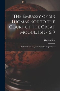 The Embassy of Sir Thomas Roe to the Court of the Great Mogul, 1615-1619 - Roe, Thomas