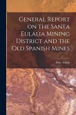 General Report on the Santa Eulalia Mining District and the Old Spanish Mines General Report on the Santa Eulalia Mining District and the Old Spanish Mines