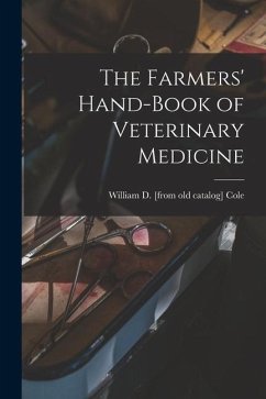 The Farmers' Hand-book of Veterinary Medicine - Cole, William D. [From Old Catalog]