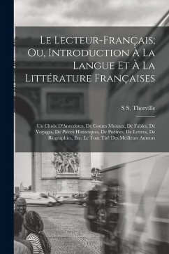 Le Lecteur-Français; Ou, Introduction À La Langue Et À La Littérature Françaises: Un Choix D'Anecdotes, De Contes Moraux, De Fables, De Voyages, De Pi - Thorville, S. S.