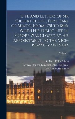 Life and Letters of Sir Gilbert Elliot, First Earl of Minto, From 1751 to 1806, When His Public Life in Europe Was Closed by His Appointment to the Vice-Royalty of India; Volume 1 - Minto, Gilbert Elliot; Minto, Emma Eleanor Elizabeth Elliot