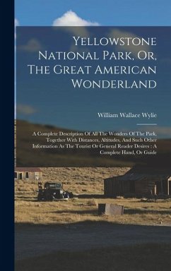 Cover Yellowstone National Park, Or, The Great American Wonderland: A Complete Description Of All The Wonders Of The Park, Together With Distances, Altitude