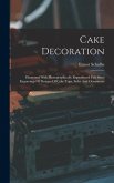 Cake Decoration: Illustrated With Photographically Reproduced Full Sized Engravings Of Designs Of Cake Tops, Sides And Ornaments