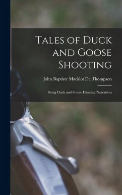 Tales of Duck and Goose Shooting: Being Duck and Goose Hunting Narratives - De Thompson, John Baptiste Macklot