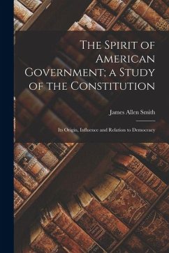 Cover The Spirit of American Government; a Study of the Constitution: Its Origin, Influence and Relation to Democracy