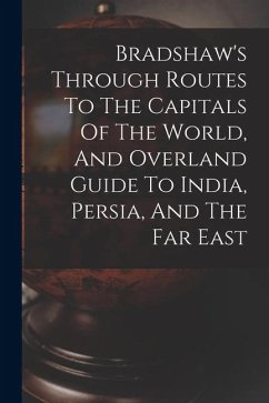 Cover Bradshaw's Through Routes To The Capitals Of The World, And Overland Guide To India, Persia, And The Far East