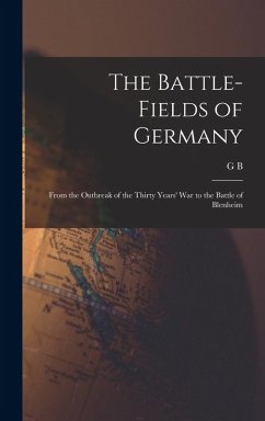 The Battle-fields of Germany: From the Outbreak of the Thirty Years' War to the Battle of Blenheim - Malleson, G. B.