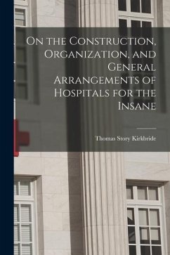 On the Construction, Organization, and General Arrangements of Hospitals for the Insane - Kirkbride, Thomas Story