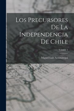 Cover Los Precursores De La Independencia De Chile; Volume 1