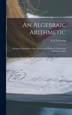 An Algebraic Arithmetic; Being an Exposition of the Theory and Practice of Advanced Arithmetic, Base - Coleman, S. E.
