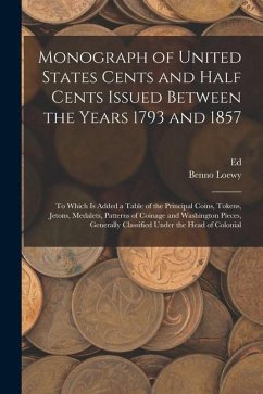 Monograph of United States Cents and Half Cents Issued Between the Years 1793 and 1857: To Which is Added a Table of the Principal Coins, Tokens, Jeto - Loewy, Benno; Frossard, Ed