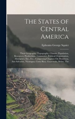 Cover The States of Central America: Their Geography, Topography, Climate, Population, Resources, Productions, Commerce, Political Organization, Aborigines