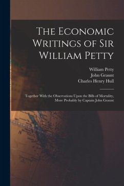 The Economic Writings of Sir William Petty: Together With the Observations Upon the Bills of Mortality, More Probably by Captain John Graunt - Petty, William; Graunt, John; Hull, Charles Henry