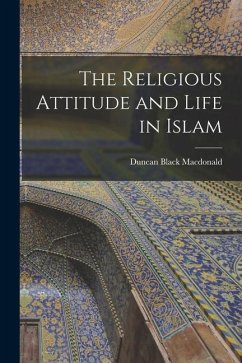 The Religious Attitude and Life in Islam - Macdonald, Duncan Black