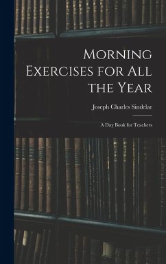 Morning Exercises for All the Year: A Day Book for Teachers - Sindelar, Joseph Charles