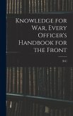 Knowledge for war, Every Officer's Handbook for the Front Knowledge for war, Every Officer's Handbook for the Front