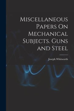 Miscellaneous Papers On Mechanical Subjects. Guns and Steel - Whitworth, Joseph