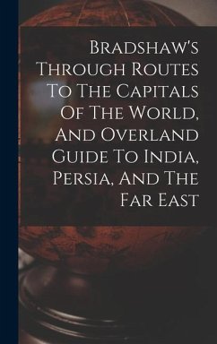 Bradshaw's Through Routes To The Capitals Of The World, And Overland Guide To India, Persia, And The Far East - Anonymous