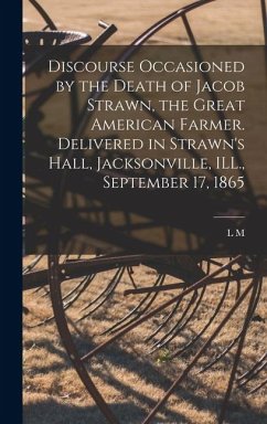 Cover Discourse Occasioned by the Death of Jacob Strawn, the Great American Farmer. Delivered in Strawn's Hall, Jacksonville, ILL., September 17, 1865
