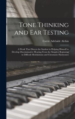 Tone Thinking and Ear Testing: A Work That Directs the Student in Helping Himself to Develop Discriminative Hearing From the Simplest Beginning to Di - Alchin, Carrie Adelaide