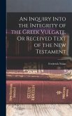 An Inquiry Into the Integrity of the Greek Vulgate, Or Received Text of the New Testament