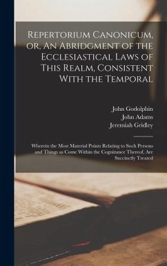 Repertorium Canonicum, or, An Abridgment of the Ecclesiastical Laws of This Realm, Consistent With the Temporal: Wherein the Most Material Points Rela - Adams, John; Godolphin, John; Gridley, Jeremiah