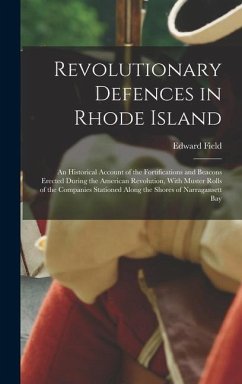Revolutionary Defences in Rhode Island; an Historical Account of the Fortifications and Beacons Erected During the American Revolution, With Muster Ro - Field, Edward