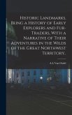 Historic Landmarks, Being a History of Early Explorers and Fur-traders, With a Narrative of Their Adventures in the Wilds of the Great Northwest Territory..
