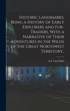 Historic Landmarks, Being a History of Early Explorers and Fur-traders, With a Narrative of Their Adventures in the Wilds of the Great Northwest Territory.. - Osdel, A L van