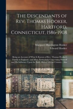 The Descendants of Rev. Thomas Hooker, Hartford, Connecticut, 1586-1908: Being an Account of What is Known of Rev. Thomas Hooker's Family in England: - Hooker, Edward; Hooker, Margaret Huntington